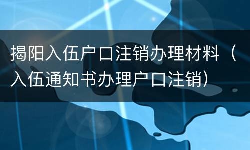 揭阳入伍户口注销办理材料（入伍通知书办理户口注销）