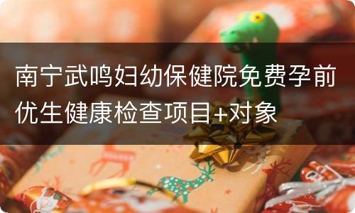 南宁武鸣妇幼保健院免费孕前优生健康检查项目+对象