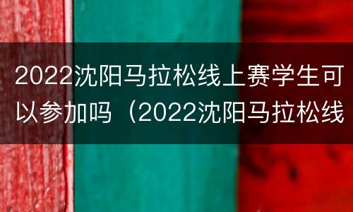 2022沈阳马拉松线上赛学生可以参加吗（2022沈阳马拉松线上赛学生可以参加吗知乎）