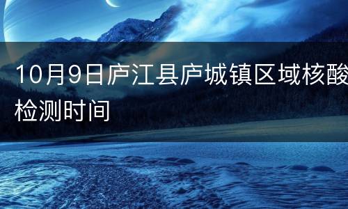 10月9日庐江县庐城镇区域核酸检测时间