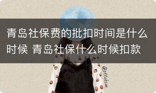 青岛社保费的批扣时间是什么时候 青岛社保什么时候扣款