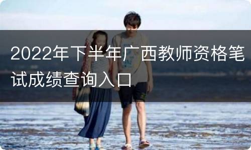 2022年下半年广西教师资格笔试成绩查询入口