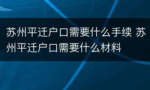 苏州平迁户口需要什么手续 苏州平迁户口需要什么材料