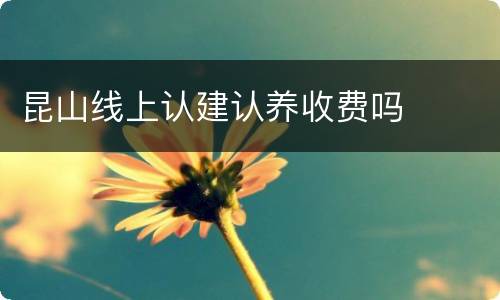 昆山线上认建认养收费吗