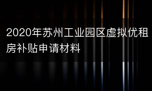 2020年苏州工业园区虚拟优租房补贴申请材料