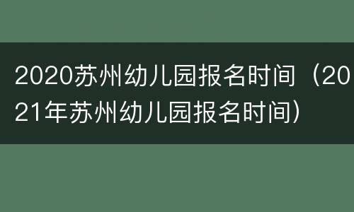 2020苏州幼儿园报名时间（2021年苏州幼儿园报名时间）