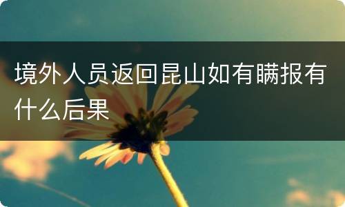 境外人员返回昆山如有瞒报有什么后果