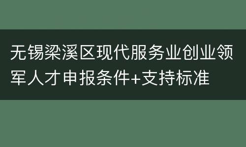 无锡梁溪区现代服务业创业领军人才申报条件+支持标准