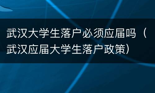 武汉大学生落户必须应届吗（武汉应届大学生落户政策）