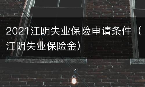 2021江阴失业保险申请条件（江阴失业保险金）
