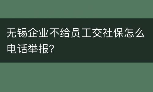 无锡企业不给员工交社保怎么电话举报？