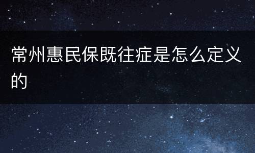 常州惠民保既往症是怎么定义的