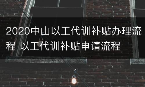 2020中山以工代训补贴办理流程 以工代训补贴申请流程