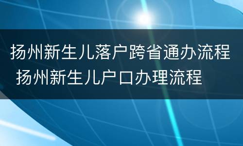 扬州新生儿落户跨省通办流程 扬州新生儿户口办理流程