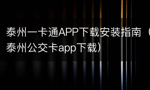 泰州一卡通APP下载安装指南（泰州公交卡app下载）