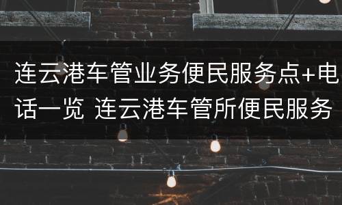 连云港车管业务便民服务点+电话一览 连云港车管所便民服务点地址