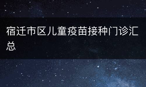 宿迁市区儿童疫苗接种门诊汇总