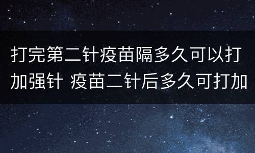 打完第二针疫苗隔多久可以打加强针 疫苗二针后多久可打加强针