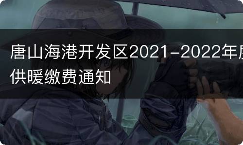 唐山海港开发区2021-2022年度供暖缴费通知