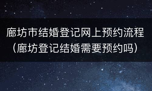 廊坊市结婚登记网上预约流程（廊坊登记结婚需要预约吗）