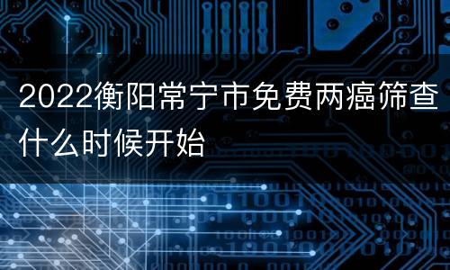 2022衡阳常宁市免费两癌筛查什么时候开始
