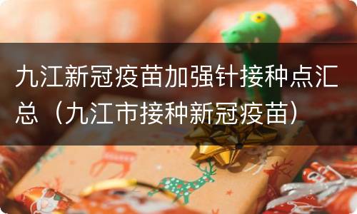 九江新冠疫苗加强针接种点汇总（九江市接种新冠疫苗）