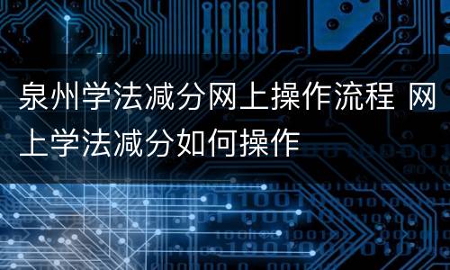泉州学法减分网上操作流程 网上学法减分如何操作