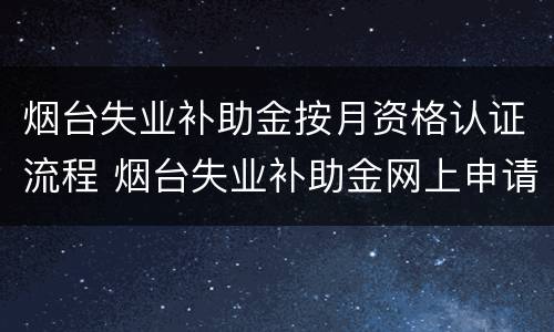烟台失业补助金按月资格认证流程 烟台失业补助金网上申请
