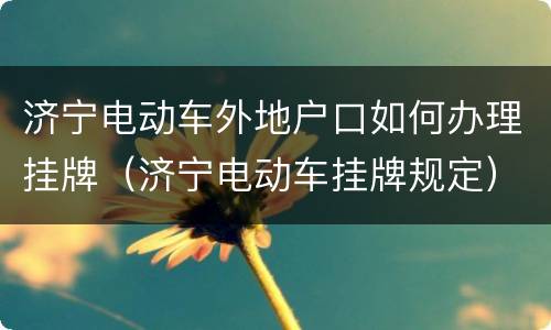 济宁电动车外地户口如何办理挂牌（济宁电动车挂牌规定）