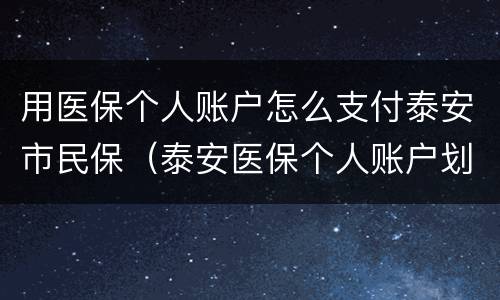 用医保个人账户怎么支付泰安市民保（泰安医保个人账户划入标准）