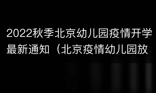 2022秋季北京幼儿园疫情开学最新通知（北京疫情幼儿园放假）