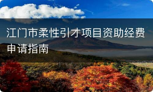 江门市柔性引才项目资助经费申请指南