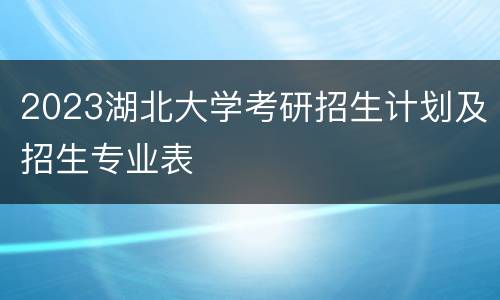 2023湖北大学考研招生计划及招生专业表