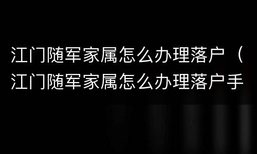 江门随军家属怎么办理落户（江门随军家属怎么办理落户手续）