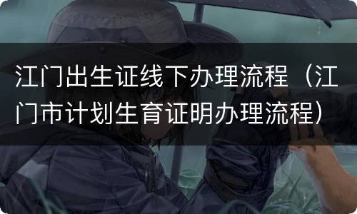 江门出生证线下办理流程（江门市计划生育证明办理流程）