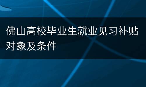 佛山高校毕业生就业见习补贴对象及条件