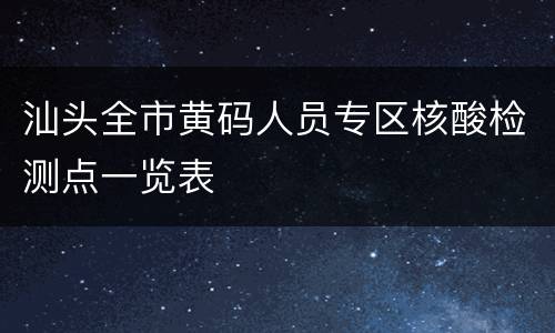 汕头全市黄码人员专区核酸检测点一览表