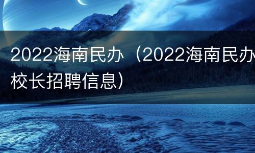 2022海南民办（2022海南民办校长招聘信息）