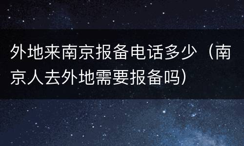 外地来南京报备电话多少（南京人去外地需要报备吗）