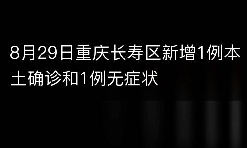 8月29日重庆长寿区新增1例本土确诊和1例无症状