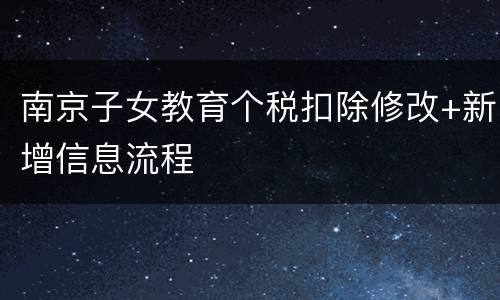 南京子女教育个税扣除修改+新增信息流程