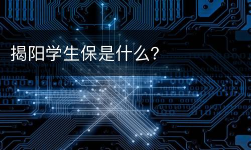 揭阳学生保是什么？