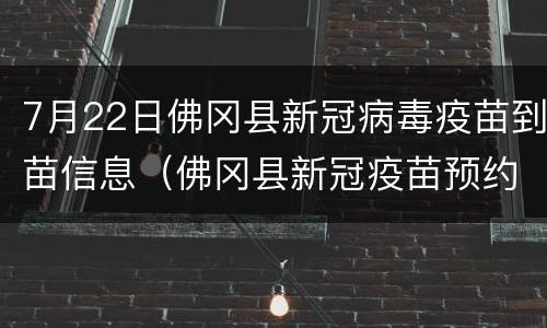 7月22日佛冈县新冠病毒疫苗到苗信息（佛冈县新冠疫苗预约）