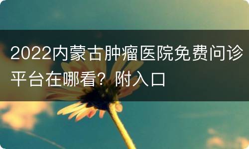 2022内蒙古肿瘤医院免费问诊平台在哪看？附入口