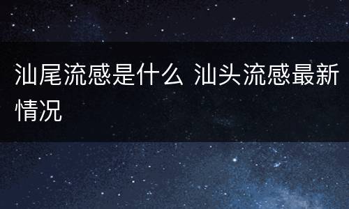 汕尾流感是什么 汕头流感最新情况
