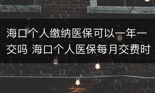 海口个人缴纳医保可以一年一交吗 海口个人医保每月交费时间
