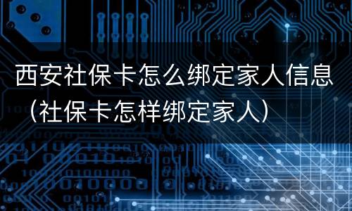 西安社保卡怎么绑定家人信息（社保卡怎样绑定家人）