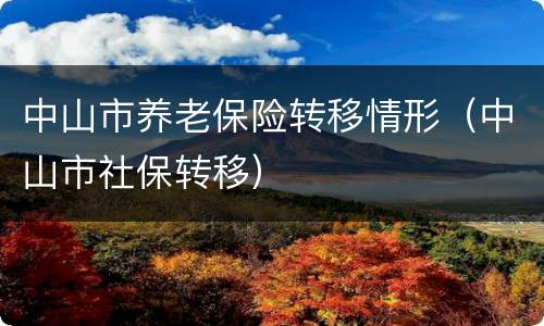 中山市养老保险转移情形（中山市社保转移）