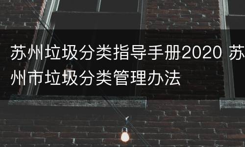 苏州垃圾分类指导手册2020 苏州市垃圾分类管理办法