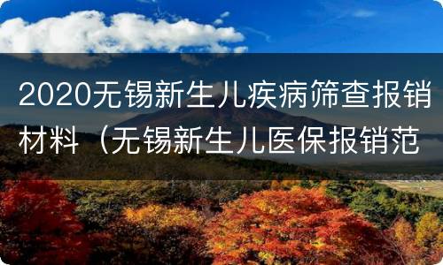 2020无锡新生儿疾病筛查报销材料（无锡新生儿医保报销范围）